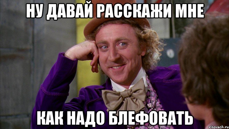 ну давай расскажи мне как надо блефовать, Мем Ну давай расскажи (Вилли Вонка)