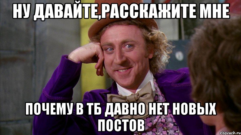 ну давайте,расскажите мне почему в тб давно нет новых постов, Мем Ну давай расскажи (Вилли Вонка)