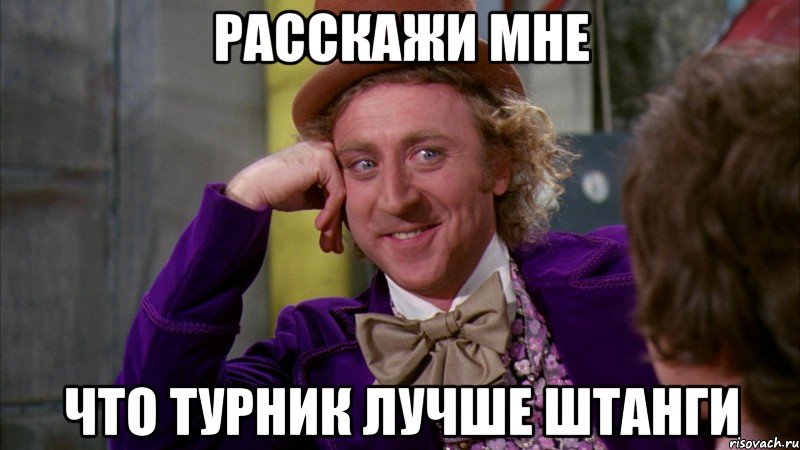 расскажи мне что турник лучше штанги, Мем Ну давай расскажи (Вилли Вонка)