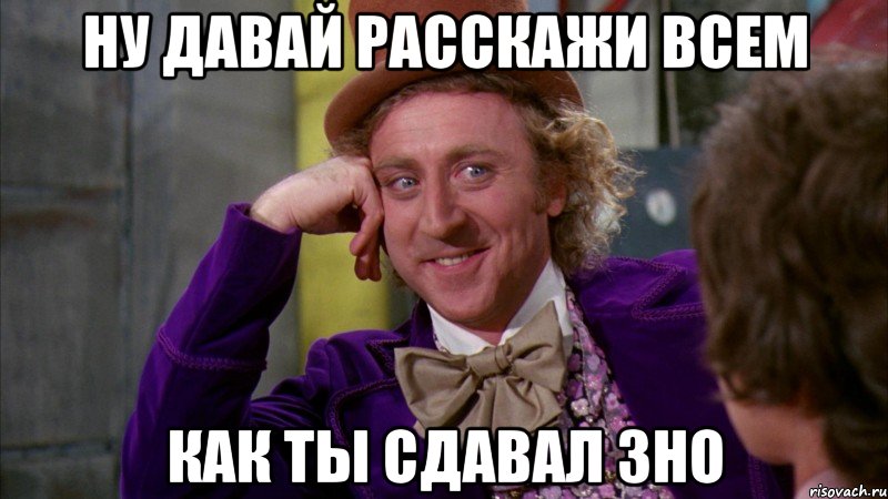 ну давай расскажи всем как ты сдавал зно, Мем Ну давай расскажи (Вилли Вонка)