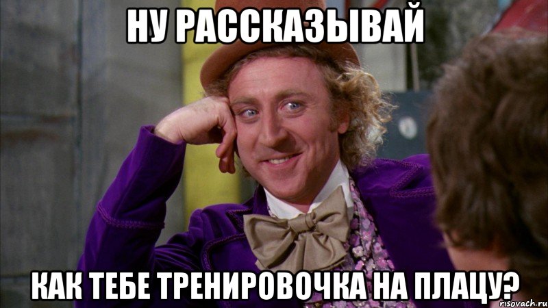 ну рассказывай как тебе тренировочка на плацу?, Мем Ну давай расскажи (Вилли Вонка)