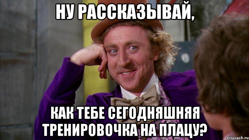 ну рассказывай, как тебе сегодняшняя тренировочка на плацу?, Мем Ну давай расскажи (Вилли Вонка)