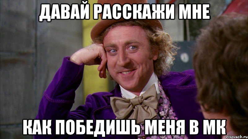 давай расскажи мне как победишь меня в мк, Мем Ну давай расскажи (Вилли Вонка)