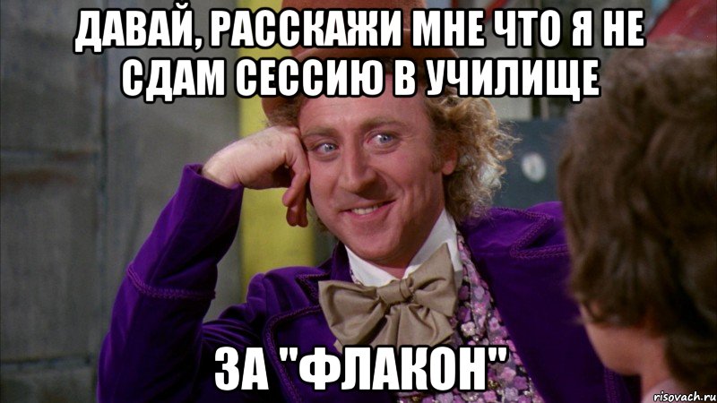 давай, расскажи мне что я не сдам сессию в училище за "флакон", Мем Ну давай расскажи (Вилли Вонка)