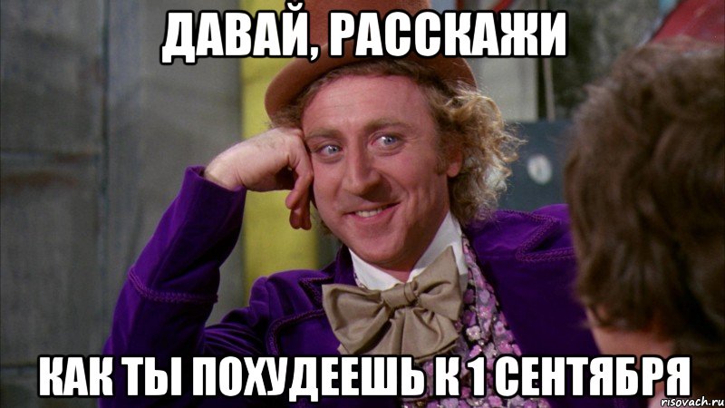 давай, расскажи как ты похудеешь к 1 сентября, Мем Ну давай расскажи (Вилли Вонка)