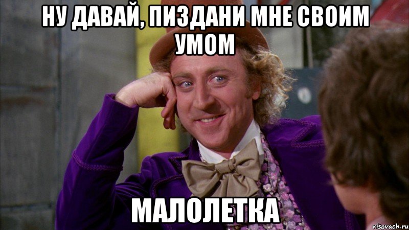 ну давай, пиздани мне своим умом малолетка, Мем Ну давай расскажи (Вилли Вонка)