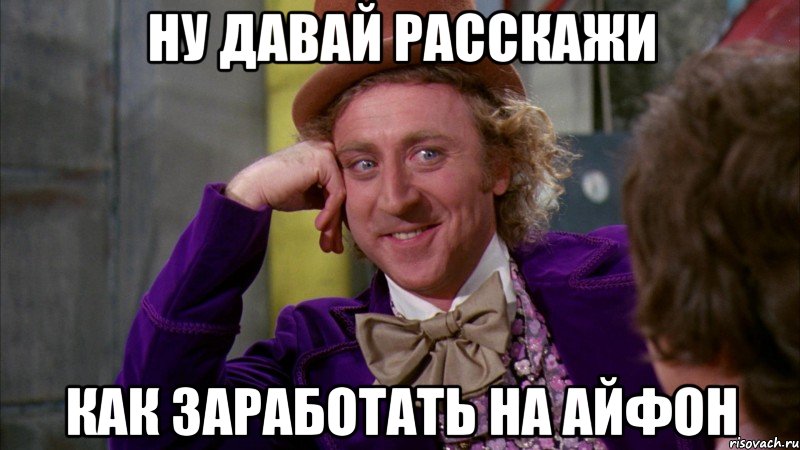 ну давай расскажи как заработать на айфон, Мем Ну давай расскажи (Вилли Вонка)