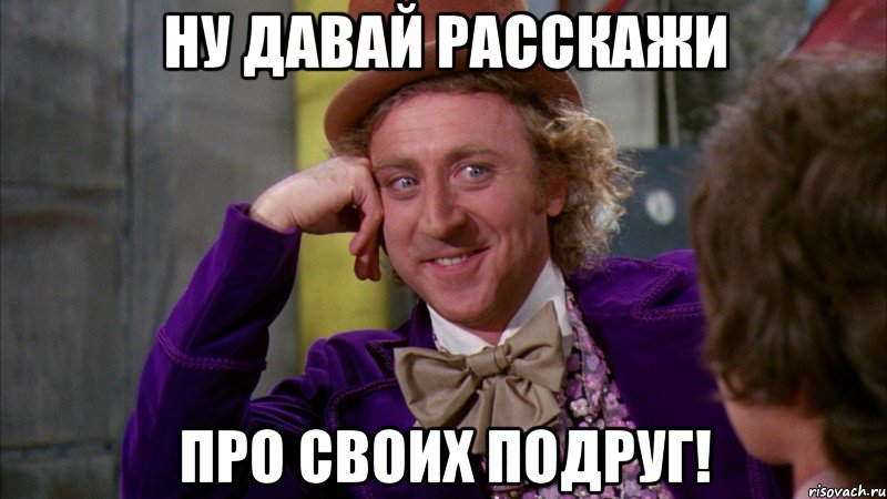 ну давай расскажи про своих подруг!, Мем Ну давай расскажи (Вилли Вонка)