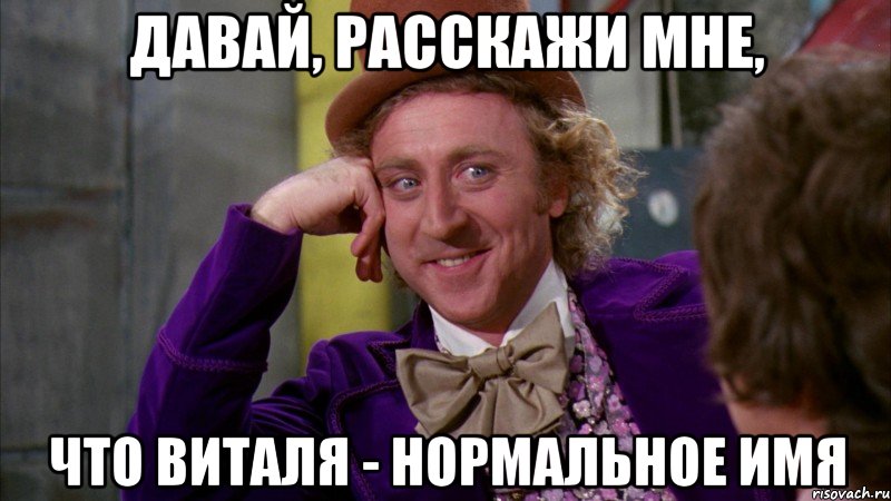 давай, расскажи мне, что виталя - нормальное имя, Мем Ну давай расскажи (Вилли Вонка)