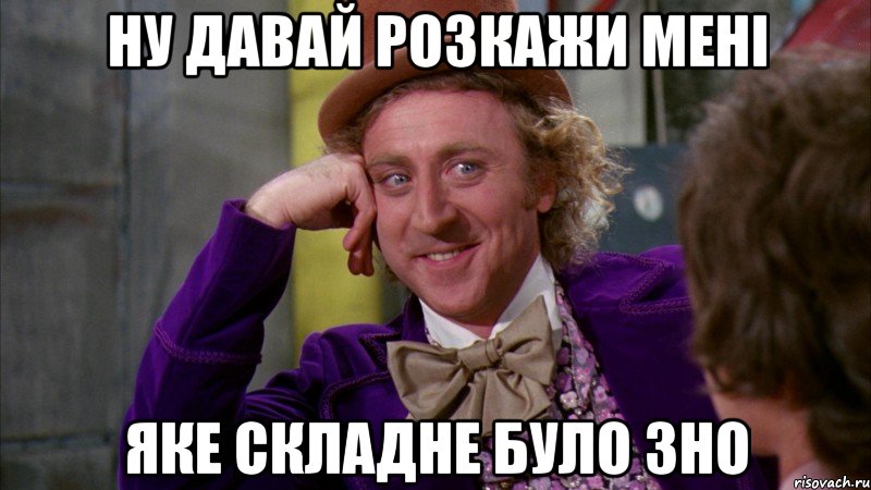 ну давай розкажи мені яке складне було зно, Мем Ну давай расскажи (Вилли Вонка)