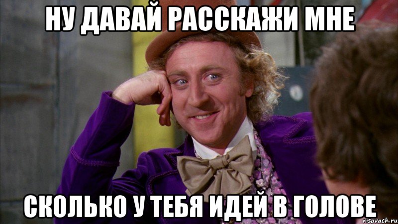 ну давай расскажи мне сколько у тебя идей в голове, Мем Ну давай расскажи (Вилли Вонка)