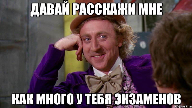 давай расскажи мне как много у тебя экзаменов, Мем Ну давай расскажи (Вилли Вонка)