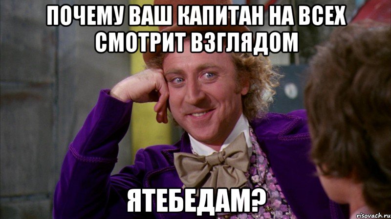 почему ваш капитан на всех смотрит взглядом ятебедам?, Мем Ну давай расскажи (Вилли Вонка)