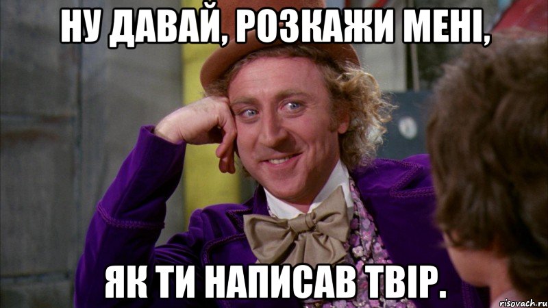 ну давай, розкажи мені, як ти написав твір., Мем Ну давай расскажи (Вилли Вонка)