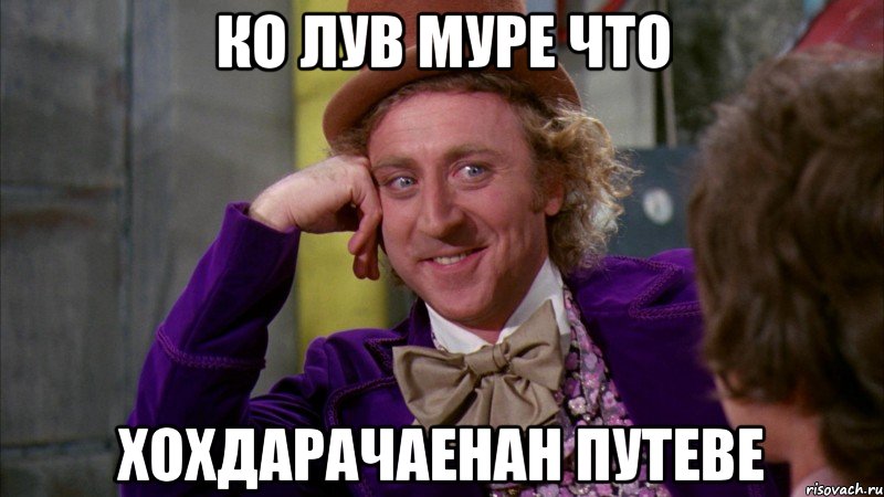 ко лув муре что хохдарачаенан путеве, Мем Ну давай расскажи (Вилли Вонка)