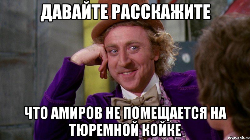 давайте расскажите что амиров не помещается на тюремной койке, Мем Ну давай расскажи (Вилли Вонка)