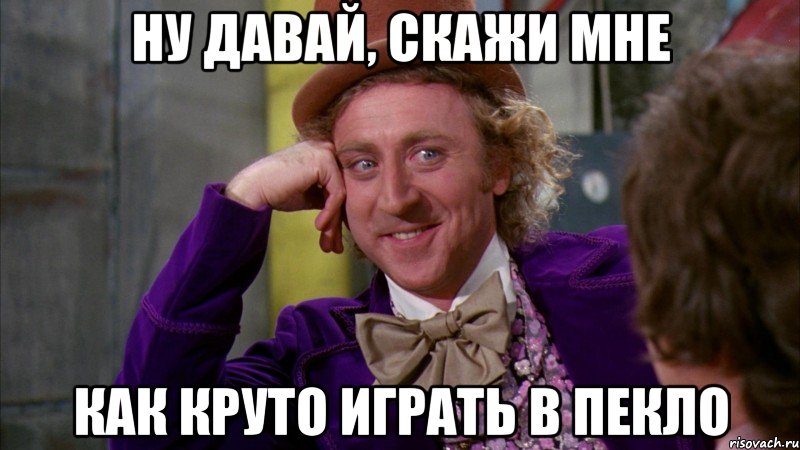 ну давай, скажи мне как круто играть в пекло, Мем Ну давай расскажи (Вилли Вонка)