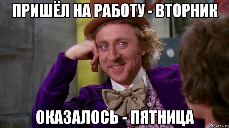 пришёл на работу - вторник оказалось - пятница, Мем Ну давай расскажи (Вилли Вонка)