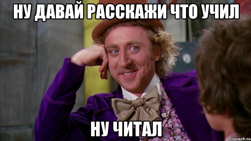 ну давай расскажи что учил ну читал, Мем Ну давай расскажи (Вилли Вонка)