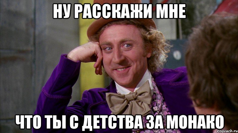 ну расскажи мне что ты с детства за монако, Мем Ну давай расскажи (Вилли Вонка)