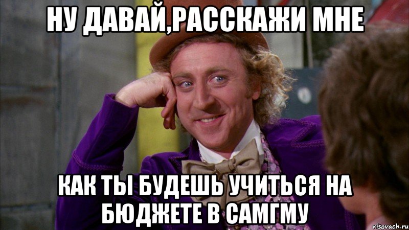 ну давай,расскажи мне как ты будешь учиться на бюджете в самгму, Мем Ну давай расскажи (Вилли Вонка)