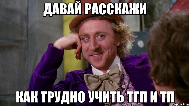 давай расскажи как трудно учить тгп и тп, Мем Ну давай расскажи (Вилли Вонка)