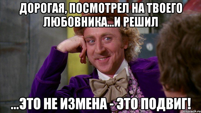 дорогая, посмотрел на твоего любовника...и решил ...это не измена - это подвиг!, Мем Ну давай расскажи (Вилли Вонка)