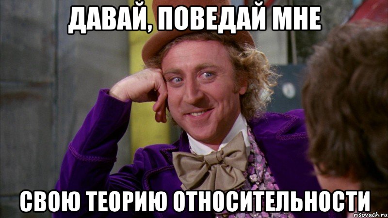 давай, поведай мне свою теорию относительности, Мем Ну давай расскажи (Вилли Вонка)