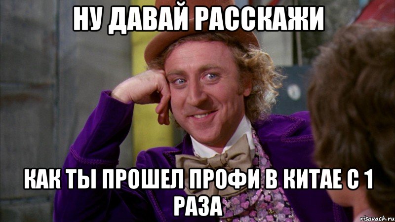 ну давай расскажи как ты прошел профи в китае с 1 раза, Мем Ну давай расскажи (Вилли Вонка)