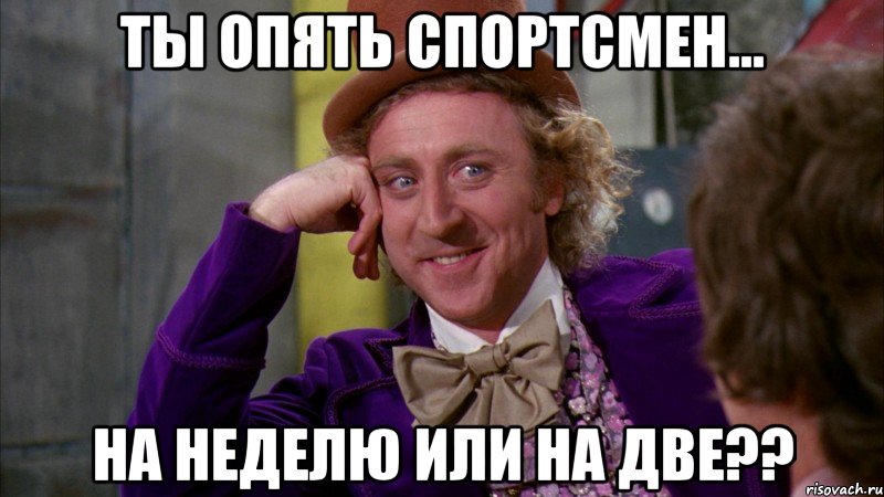 ты опять спортсмен... на неделю или на две??, Мем Ну давай расскажи (Вилли Вонка)