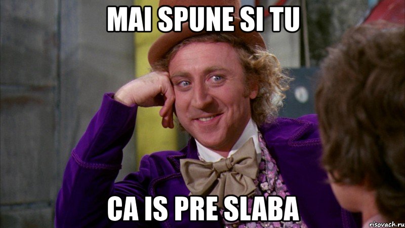 mai spune si tu ca is pre slaba, Мем Ну давай расскажи (Вилли Вонка)