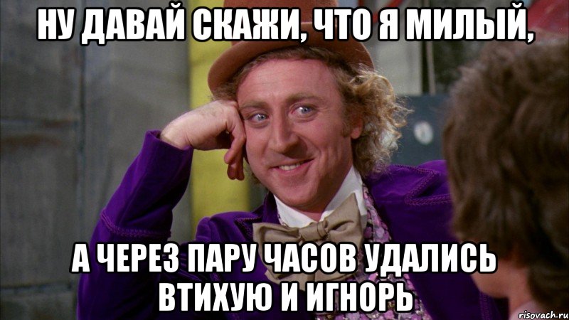 ну давай скажи, что я милый, а через пару часов удались втихую и игнорь, Мем Ну давай расскажи (Вилли Вонка)