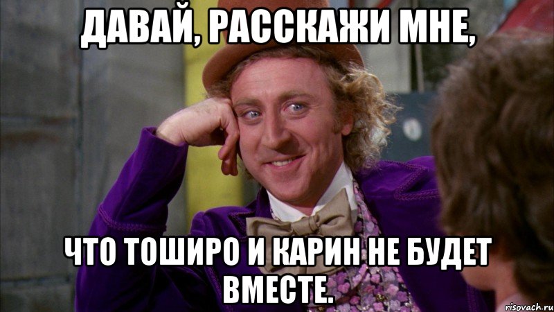 давай, расскажи мне, что тоширо и карин не будет вместе., Мем Ну давай расскажи (Вилли Вонка)