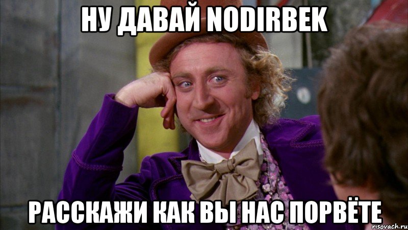 ну давай nodirbek расскажи как вы нас порвёте, Мем Ну давай расскажи (Вилли Вонка)