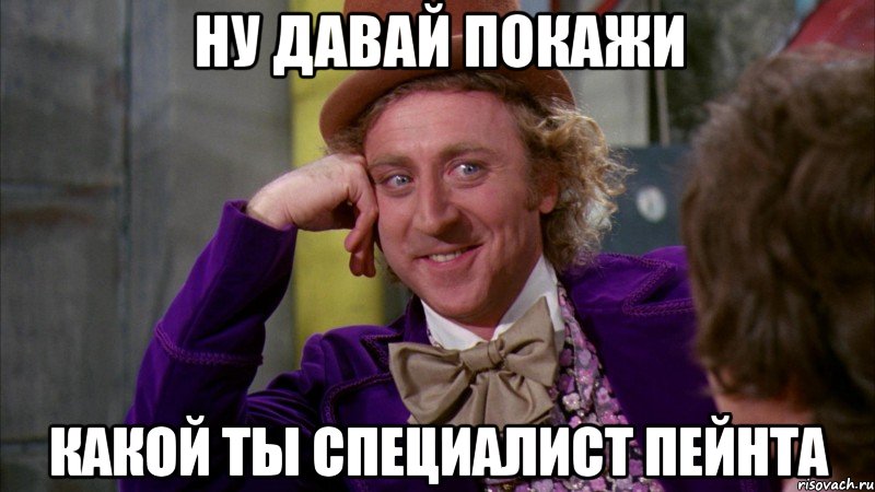 ну давай покажи какой ты специалист пейнта, Мем Ну давай расскажи (Вилли Вонка)