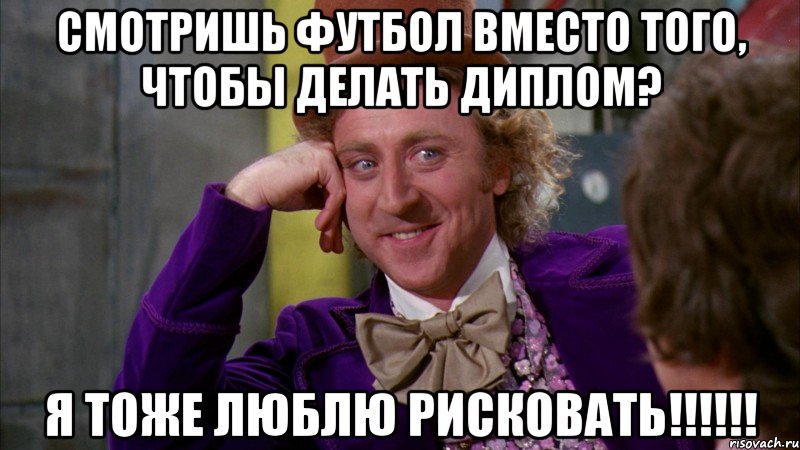 смотришь футбол вместо того, чтобы делать диплом? я тоже люблю рисковать!!!, Мем Ну давай расскажи (Вилли Вонка)