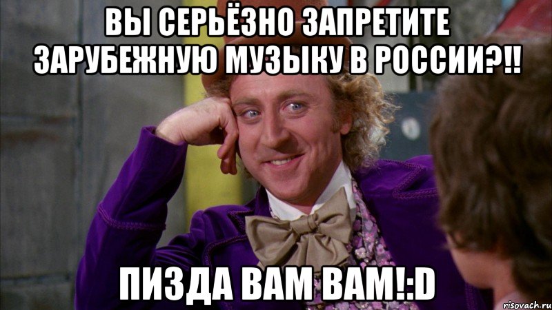 вы серьёзно запретите зарубежную музыку в россии?!! пизда вам вам!:d, Мем Ну давай расскажи (Вилли Вонка)