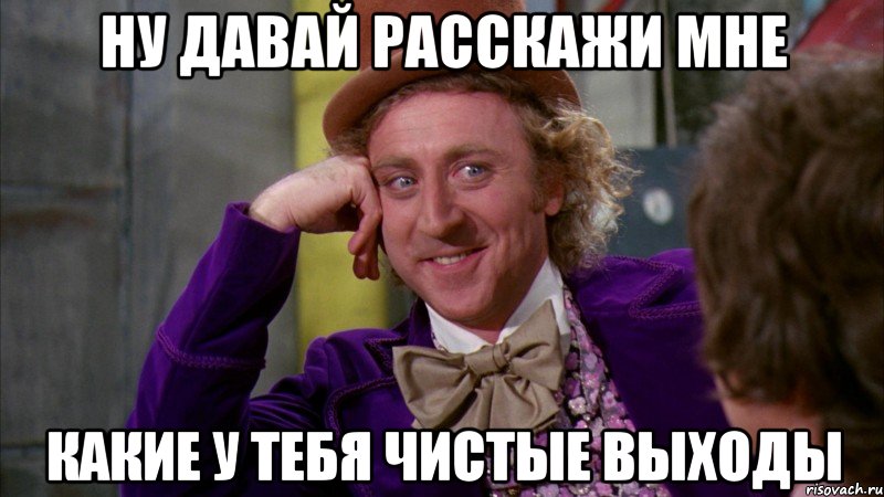 ну давай расскажи мне какие у тебя чистые выходы, Мем Ну давай расскажи (Вилли Вонка)