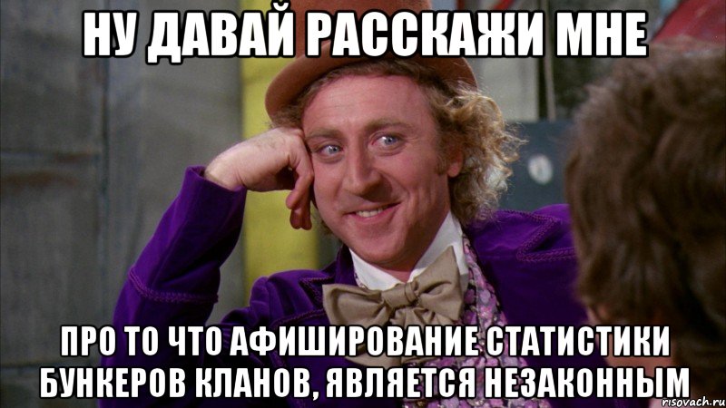 ну давай расскажи мне про то что афиширование статистики бункеров кланов, является незаконным, Мем Ну давай расскажи (Вилли Вонка)