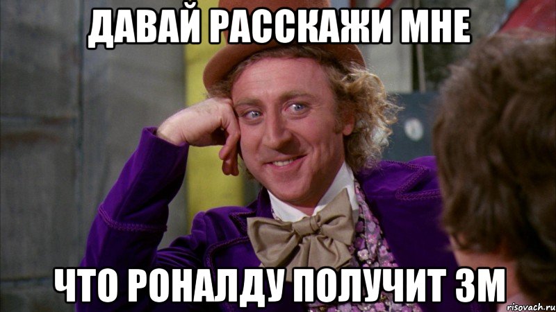 давай расскажи мне что роналду получит зм, Мем Ну давай расскажи (Вилли Вонка)