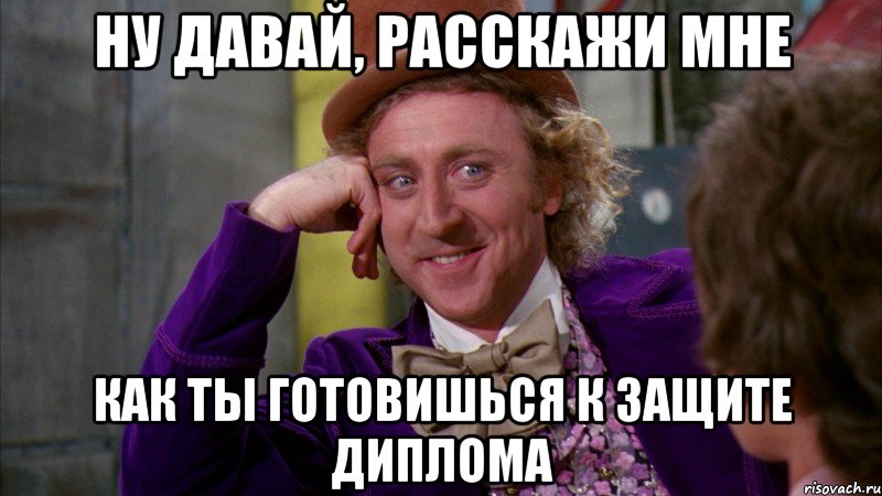 ну давай, расскажи мне как ты готовишься к защите диплома, Мем Ну давай расскажи (Вилли Вонка)