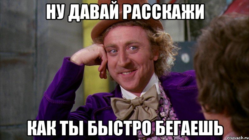 ну давай расскажи как ты быстро бегаешь, Мем Ну давай расскажи (Вилли Вонка)