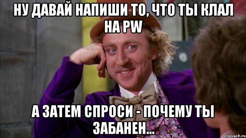 ну давай напиши то, что ты клал на pw а затем спроси - почему ты забанен..., Мем Ну давай расскажи (Вилли Вонка)