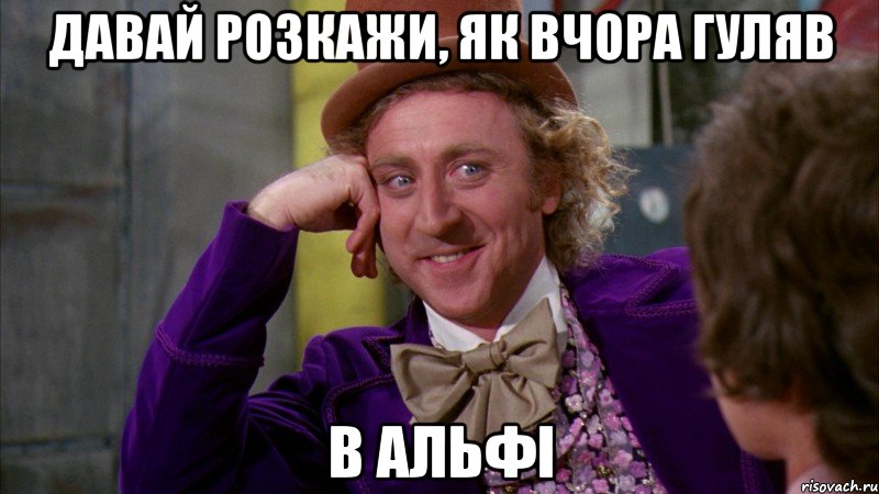 давай розкажи, як вчора гуляв в альфі, Мем Ну давай расскажи (Вилли Вонка)