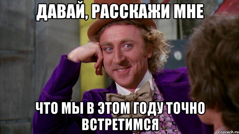 давай, расскажи мне что мы в этом году точно встретимся, Мем Ну давай расскажи (Вилли Вонка)