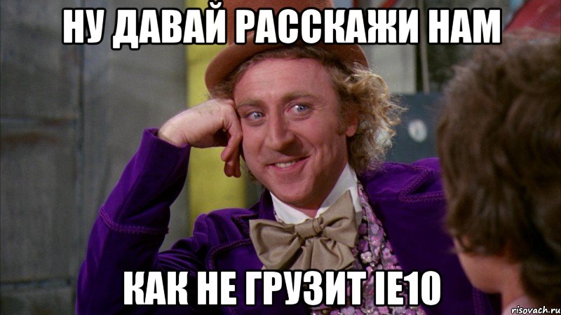 ну давай расскажи нам как не грузит ie10, Мем Ну давай расскажи (Вилли Вонка)