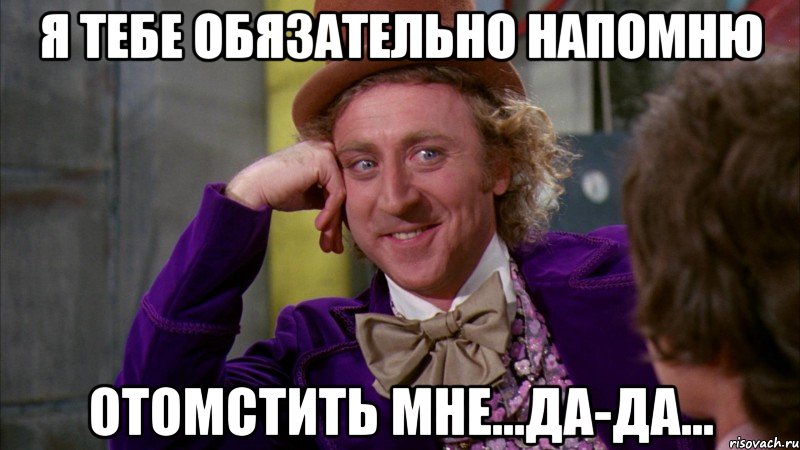 я тебе обязательно напомню отомстить мне...да-да..., Мем Ну давай расскажи (Вилли Вонка)
