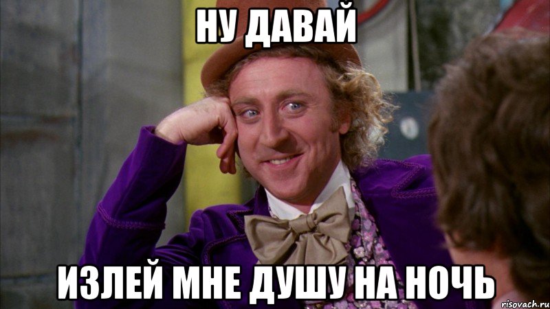 ну давай излей мне душу на ночь, Мем Ну давай расскажи (Вилли Вонка)