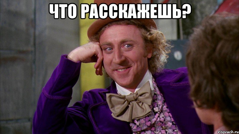 что расскажешь? , Мем Ну давай расскажи (Вилли Вонка)