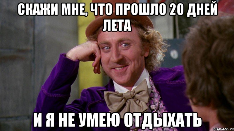 скажи мне, что прошло 20 дней лета и я не умею отдыхать, Мем Ну давай расскажи (Вилли Вонка)